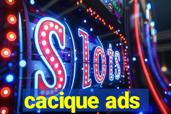cacique ads